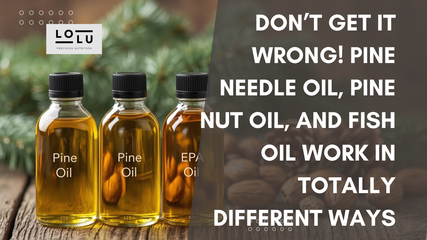 Don’t Get It Wrong! Pine Needle Oil, Pine Nut Oil, and Fish Oil Work in Totally Different Ways